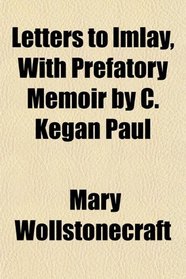 Letters to Imlay, With Prefatory Memoir by C. Kegan Paul