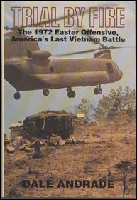 Trial by Fire: The 1972 Easter Offensive, America's Last Vietnam Battle