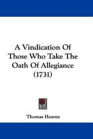 A Vindication Of Those Who Take The Oath Of Allegiance (1731)