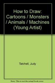 How to Draw Cartoons, Monsters, Animals and Machines (Young Artist)