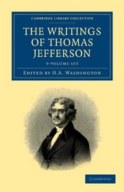 The Writings of Thomas Jefferson 9 Volume Set: Being his Autobiography, Correspondence, Reports, Messages, Addresses, and Other Writings, Official and Private (Cambridge Library Collection - History)