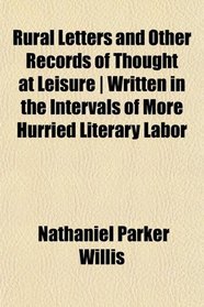 Rural Letters and Other Records of Thought at Leisure | Written in the Intervals of More Hurried Literary Labor
