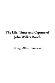 The Life, Times and Capture of John Wilkes Booth