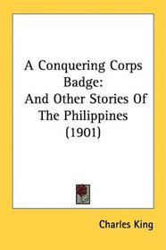 A Conquering Corps Badge: And Other Stories Of The Philippines (1901)