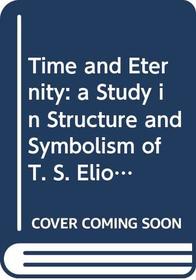 Time and Eternity:  a Study in Structure and Symbolism of T. S. Eliot's Four Quartets