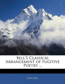 Bell's Classical Arrangement of Fugitive Poetry ...