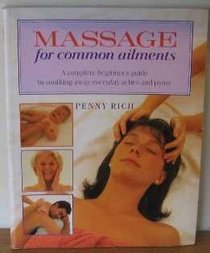 Massage for Common Ailments: A Complete Beginner's Guide to Soothing Away Everyday Aches and Pains