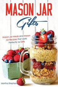 Mason Jar Gifts: Mason Jar Meals and Mason Jar Recipes that work Perfectly as Gifts