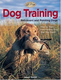 Dog Training: Retrievers and Pointing Dogs (The Complete Hunter)
