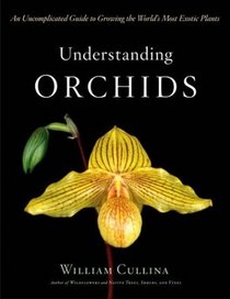 Understanding Orchids : An Uncomplicated Guide to Growing the World's Most Exotic Plants