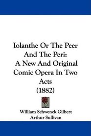 Iolanthe Or The Peer And The Peri: A New And Original Comic Opera In Two Acts (1882)
