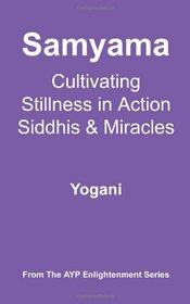 Samyama - Cultivating Stillness in Action, Siddhis and Miracles: (AYP Enlightenment Series)