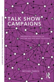 Talk Show Campaigns: Presidential Candidates on Daytime and Late Night Television (Routledge Studies in Global Information, Politics and Society)