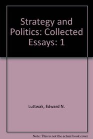 Strategy and Politics (Collected essays / Edward N. Luttwak) (Volume 1)
