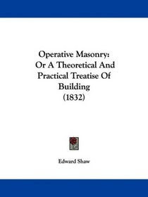 Operative Masonry: Or A Theoretical And Practical Treatise Of Building (1832)