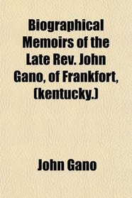 Biographical Memoirs of the Late Rev. John Gano, of Frankfort, (kentucky.)