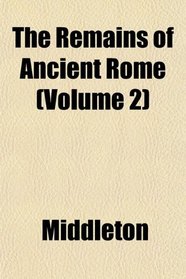The Remains of Ancient Rome (Volume 2)