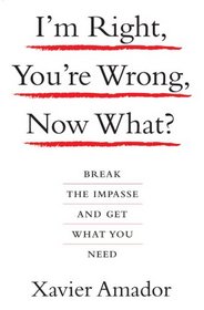 I'm Right, You're Wrong, Now What?: BREAK THE IMPASSE AND GET WHAT YOU NEED