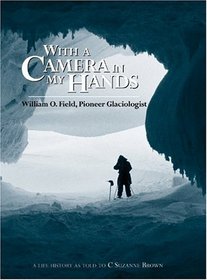 With a Camera in My Hands: William O. Field, Pioneer Glaciologist (Oral Biography Series, No. 3.)