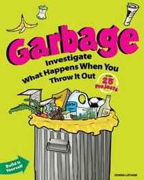 Garbage: Investigate What Happens When You Throw It Out with 25 Projects (Build It Yourself series)
