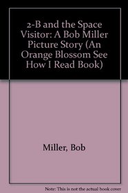 2-B and the Space Visitor: A Bob Miller Picture Story (An Orange Blossom See How I Read Book)