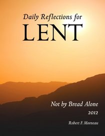 Not by Bread Alone Daily Reflections for Lent 2012 Large Print Edition