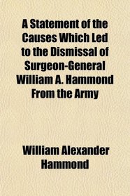 A Statement of the Causes Which Led to the Dismissal of Surgeon-General William A. Hammond From the Army
