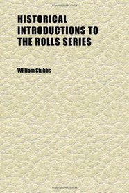 Historical Introductions to the Rolls Series; Collected and Edited by Arthur Hassall