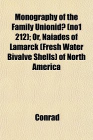 Monography of the Family Unionid (no1 212); Or, Naiades of Lamarck (Fresh Water Bivalve Shells) of North America