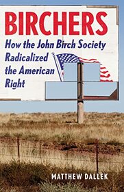 Birchers: How the John Birch Society Radicalized the American Right