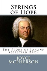 Springs of Hope: The Story of Johann Sebastian Bach (Joyce McPherson biographies)