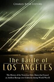 The Battle of Los Angeles: The History of the Notorious False Alarm that Caused an Artillery Barrage over California during World War II