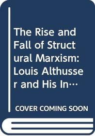 The Rise and Fall of Structural Marxism: Louis Althusser and His Influence (Theoretical Traditions in the Social Sciences)
