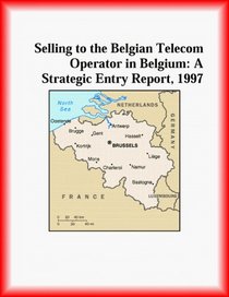 Selling to the Belgian Telecom Operator in Belgium: A Strategic Entry Report, 1997 (Strategic Planning Series)