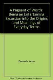 A Pageant of Words : Being an entertaining excursion into the origins and meanings of everyday Terms