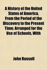 A History of the United States of America, From the Period of the Discovery to the Present Time; Arranged for the Use of Schools, With
