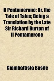 Il Pentamerone; Or, the Tale of Tales; Being a Translation by the Late Sir Richard Burton of Il Pentamerone