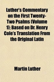Luther's Commentary on the First Twenty-Two Psalms (Volume 1); Based on Dr. Henry Cole's Translation From the Original Latin