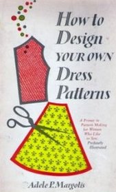 How to Design Your Own Dress Patterns: A primer in pattern making for women who like to sew