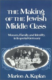 The Making of the Jewish Middle Class: Women, Family, and Identity in Imperial Germany (Studies in Jewish History)