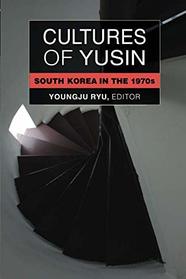 Cultures of Yusin: South Korea in the 1970s (Perspectives On Contemporary Korea)