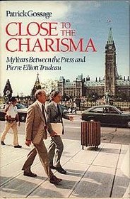 Close to the charisma: My years between the press and Pierre Elliott Trudeau