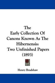 The Early Collection Of Canons Known As The Hibernensis: Two Unfinished Papers (1893)
