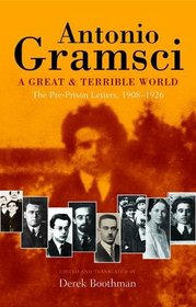 A Great and Terrible World: The Pre-Prison Letters of Antonio Gramsci (1908 - 1926)