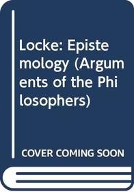 Locke: Epistemology (Arguments of the Philosophers)