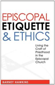 Episcopal Etiquette & Ethics: Living the Craft of Priesthood in the Episcopal Church