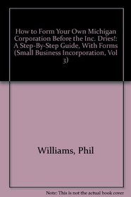 How to Form Your Own Michigan Corporation Before the Inc. Dries! : A Step-By-Step Guide, With Forms (Small Business Incorporation, Vol 3) (How to Incorporate a Small Business