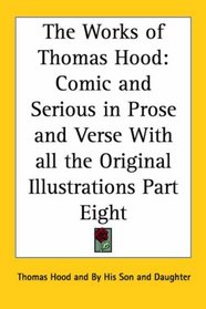 The Works of Thomas Hood: Comic and Serious in Prose and Verse With all the Original Illustrations Part Eight