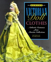 Sewing Victorian Doll Clothes: Authentic Costumes from Museum Collections