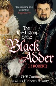 The True History of the Black Adder: At Last, the Cunning Plan, in All Its Hideous Hilarity